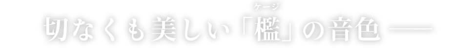 切なく美しい『檻（ケージ）』の音色−