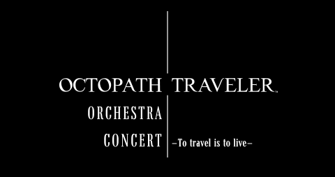 OCTOPATH TRAVELER Orchestra Concert –To travel is to live–