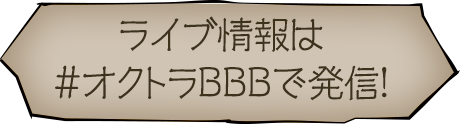 ライブ情報は #オクトラBBB で発信！