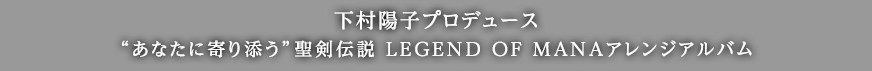 下村陽子プロデュース“あなたに寄り添う”聖剣伝説 LEGEND OF MANAアレンジアルバム