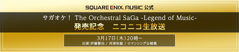 SQUARE ENIX MUSIC公式 サガオケ！ The Orchestral SaGa -Legend of Music- 発売記念　ニコニコ生放送（ニコニコ生放送のロゴ配置）3月17日（木）20時〜