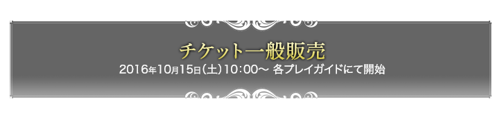 チケット一般販売 2016年10月15日（土）10：00〜各プレイガイドにて開始