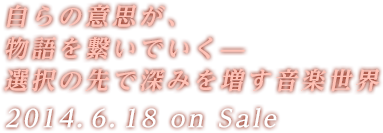 自らの意思が、物語を繋いでいく—　　選択の先で深みを増す音楽世界