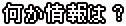 何か情報は？