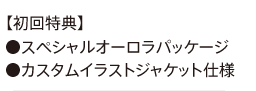 初回生産限定盤、スペシャルオーロラパッケージ、カスタムイラストジャケット仕様