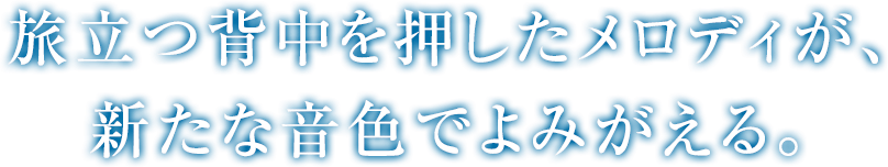 旅立つ背中を押したメロディが、新たな音色でよみがえる。