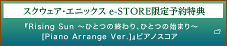スクウェア・エニックス e-STORE限定予約特典『Rising Sun 〜ひとつの終わり、ひとつの始まり〜 [Piano Arrange Ver.]』ピアノスコア