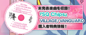 未発表楽曲を収録！「SQ Chips」VILLAGE/VANGUARD 購入者特典情報！