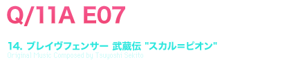 Q/11A E07 [TRACK TITLE] 14. ブレイヴフェンサー 武蔵伝 [スカル＝ピオン]Original Music Composed by Tsuyoshi Sekito