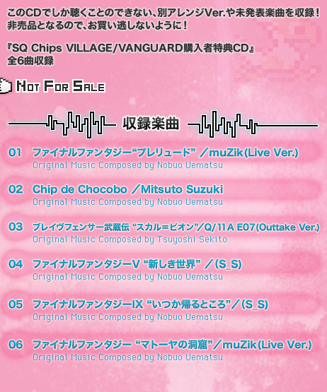 このCDでしか聴くことのできない、別アレンジVer.や未発表楽曲を収録！非売品となるので、お買い逃しないように！『SQ Chips VILLAGE/VANGUARD購入者特典CD』全6曲収録