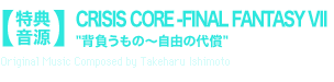 【特典音源】CRISIS CORE -FINAL FANTASY VII “背負うもの～自由の代償”Original Music Composed by Takeharu Ishimoto