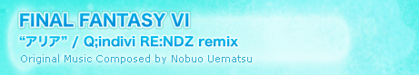 FINAL FANTASY VI“アリア” / Q;indivi RE:NDZ remix Original Music Composed by Nobuo Uematsu