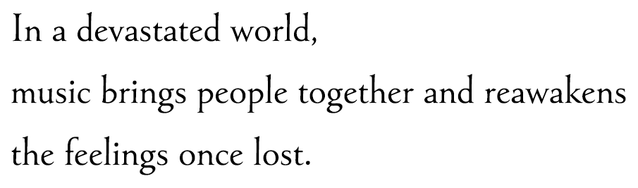 In a devastated world, music brings people together and reawakens the feelings once lost.