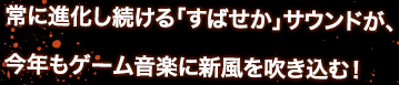 常に進化し続ける「すばせか」サウンドが、今年もゲーム音楽に新風を吹き込む！