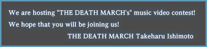 We are hosting "THE DEATH MARCH‘s" music video contest!We hope that you will be joining us! THE DEATH MARCH Takeharu Ishimoto