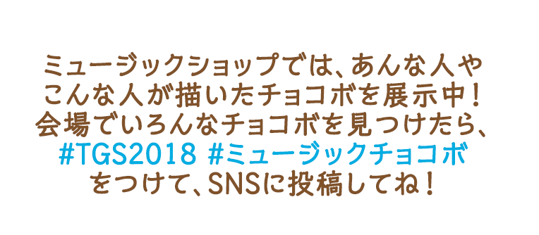 ミュージックショップでは、あんな人やこんな人が描いたチョコボを展示中！会場でいろんなチョコボを見つけたら、#TGS2018　#ミュージックチョコボ　をつけて、SNSに投稿してね！