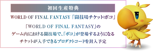 初回生産特典 WORLD OF FINAL FANTASY 「闘技場チケット：ボコ」