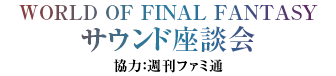 WORLD OF FINAL FANTASY サウンド座談会