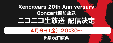 Xenogears 20th Anniversary Concert 直前放送 4月6日（金）20：30～ ニコニコ生放送　配信決定 出演：光田康典