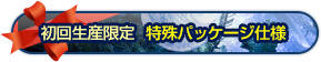 初回生産限定 特殊パッケージ仕様