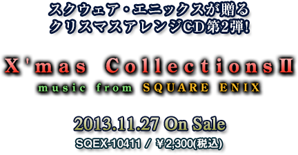 スクウェア・エニックスが贈るクリスマスアレンジCD第2弾!『X'mas Collections II music from SQUARE ENIX』SQEX-10411 / ￥2,300(税込) 