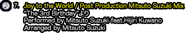 7.『Joy to the World / Post Production Mitsuto Suzuki Mix』（“The 3rd Birthday”より）Performed by Mitsuto Suzuki feat.Hijiri Kuwano / Arranged by Mitsuto Suzuki