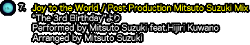 7.『Joy to the World / Post Production Mitsuto Suzuki Mix』（“The 3rd Birthday”より）Performed by Mitsuto Suzuki feat.Hijiri Kuwano / Arranged by Mitsuto Suzuki