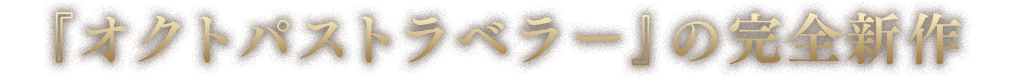 『オクトパストラベラー』の完全新作