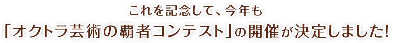 これを記念して、今年も「オクトラ芸術の覇者コンテスト」の開催が決定しました！