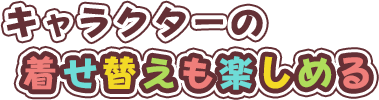 キャラクターの着せ替えも楽しめる