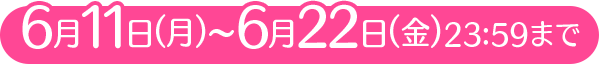 6月11日(月〜6月22日(金)23:59まで