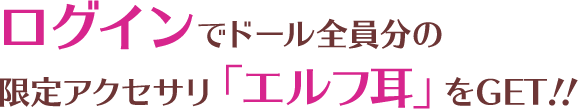 ログインでドール全員分の限定アクセサリ「エルフ耳」をGET！！