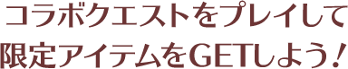 コラボクエストをプレイして限定アイテムをGETしよう！