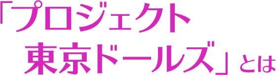 「プロジェクト東京ドールズ」とは