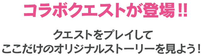 コラボクエストが登場！！クエストをプレイして ここだけのオリジナルストーリーを見よう！  