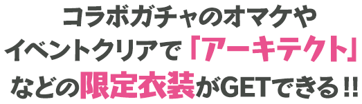 コラボガチャのオマケやイベントクリアで「アーキテクト」などの限定衣装がGETできる！！