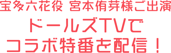 宝多六花役 宮本侑芽様ご出演ドールズTVでコラボ特番を配信！