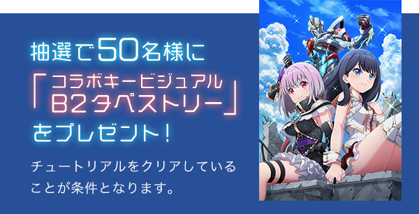 抽選で50名様にコラボキービジュアルB2タペストリーをプレゼント！   チュートリアルをクリアしていることが条件となります。