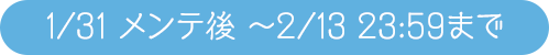 1/31 メンテ後 ～2/13 23:59まで