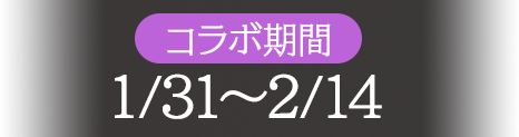 コラボ期間 1/31～2/14