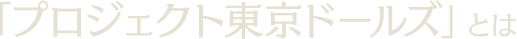 「プロジェクト東京ドールズ」とは