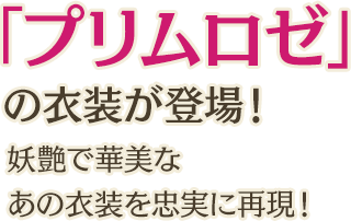 「プリムロゼ」の衣装が登場！妖艶で華美なあの衣装を忠実に再現！