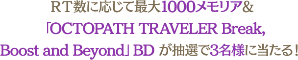 ＲＴ数に応じて最大1000メモリア＆「OCTOPATH TRAVELER Break, Boost and Beyond」BD が抽選で3名様に当たる！