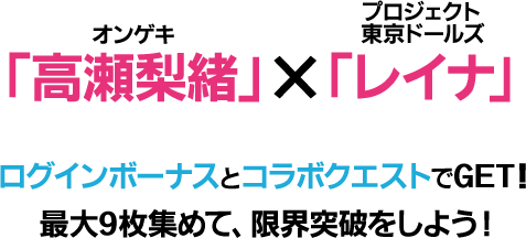 オンゲキ「高瀬梨緒」×プロジェクト東京ドールズ「レイナ」 ログインボーナスとコラボクエストでGET！最大9枚集めて、限界突破をしよう！