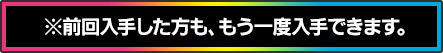 ※前回入手した方も、もう一度入手できます。