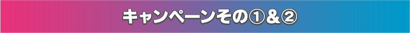 キャンペーン①＆② 