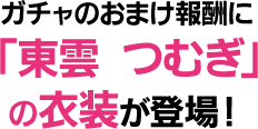   ガチャのおまけ報酬に「東雲 つむぎ」の衣装が登場！