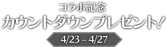 コラボ記念 カウントダウンプレゼント！4/23–4/27