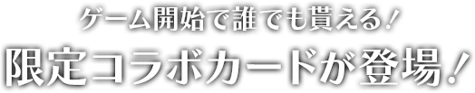 ゲーム開始で誰でも貰える！限定コラボカードが登場！！