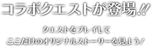 コラボクエストが登場！！クエストをプレイしてここだけのオリジナルストーリーを見よう！